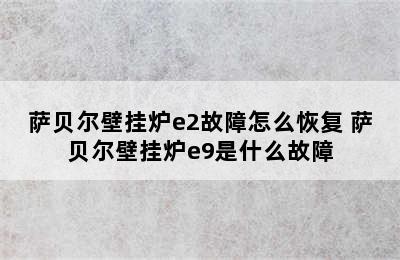 萨贝尔壁挂炉e2故障怎么恢复 萨贝尔壁挂炉e9是什么故障